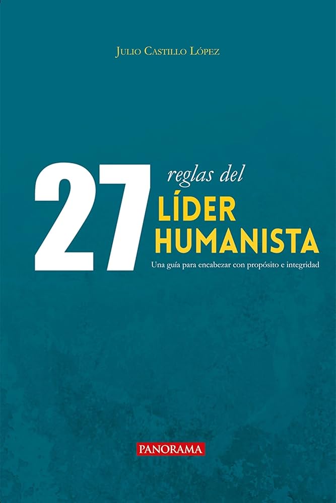 Las 27 reglas del líder humanista: una guía para liderar con propósito e integridad